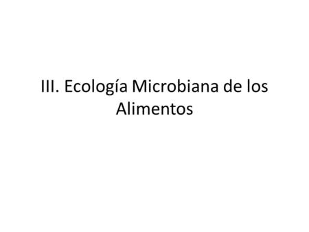 III. Ecología Microbiana de los Alimentos