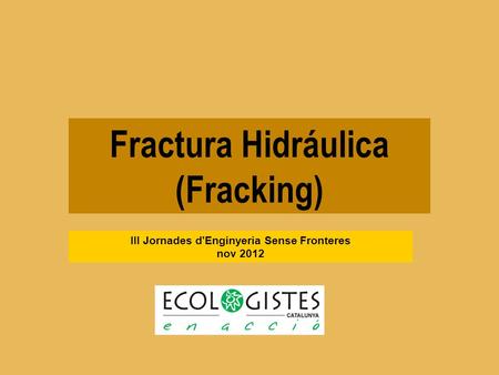 Fractura Hidráulica (Fracking) III Jornades d'Enginyeria Sense Fronteres nov 2012.