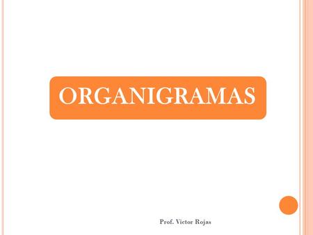 Organigramas ORGANIGRAMAS Prof. Victor Rojas.