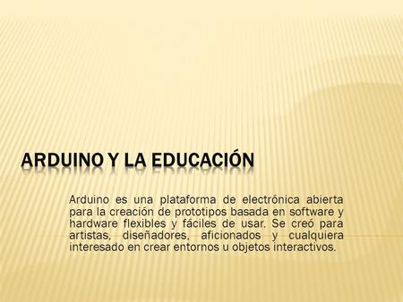 Arduino es una plataforma de electrónica abierta para la creación de prototipos basada en software y hardware flexibles y fáciles de usar. Se creó para.