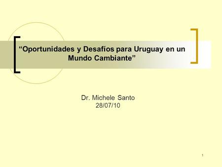1 “Oportunidades y Desafíos para Uruguay en un Mundo Cambiante” Dr. Michele Santo 28/07/10.