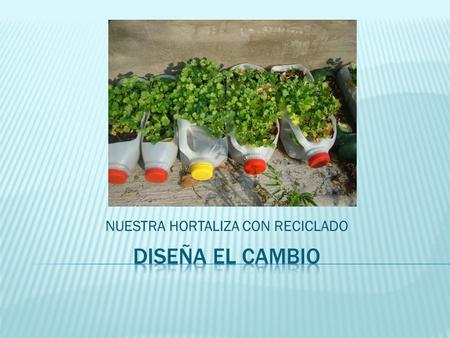 NUESTRA HORTALIZA CON RECICLADO. INTEGRANTES DEL EQUIPO RECICLADOR  CECILIA ALEJANDRA BENUTO GUZMÁN 3°A  DIEGO ALONSO SEVILLA LÓPEZ 3°A  DIANA NICOL.