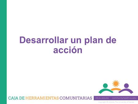 Copyright © 2014 by The University of Kansas Desarrollar un plan de acción.