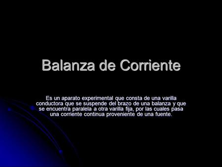 Balanza de Corriente Es un aparato experimental que consta de una varilla conductora que se suspende del brazo de una balanza y que se encuentra paralela.