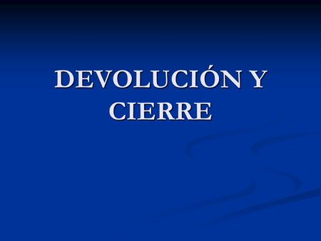 DEVOLUCIÓN Y CIERRE.