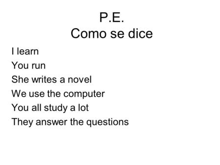 P.E. Como se dice I learn You run She writes a novel We use the computer You all study a lot They answer the questions.