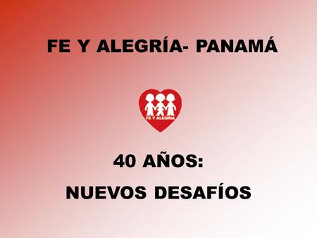 FE Y ALEGRÍA- PANAMÁ 40 AÑOS: NUEVOS DESAFÍOS Trabajo de FYA-PANAMA ÁREA DE EDUCACIÓN –Tres centros educativos (dos a nivel secundario y uno técnico.