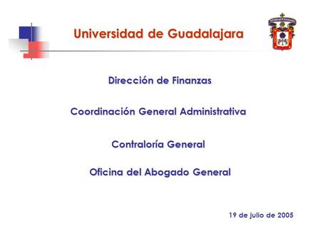 19 de julio de 2005 Contraloría General Dirección de Finanzas Universidad de Guadalajara Oficina del Abogado General Coordinación General Administrativa.