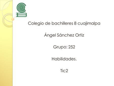 Colegio de bachilleres 8 cuajimalpa Ángel Sánchez Ortiz Grupo: 252 Habilidades. Tic2.