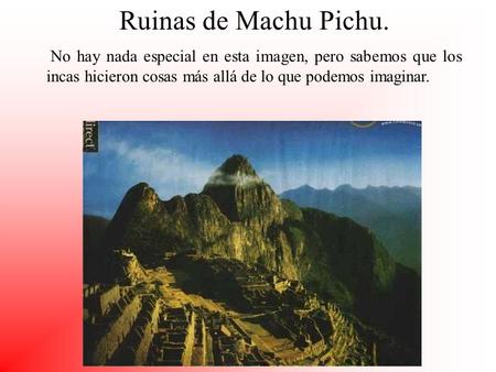Ruinas de Machu Pichu. No hay nada especial en esta imagen, pero sabemos que los incas hicieron cosas más allá de lo que podemos imaginar.
