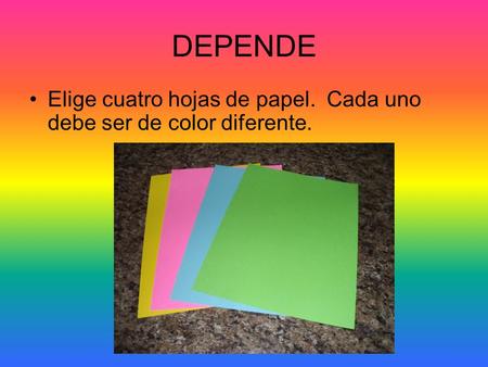 DEPENDE Elige cuatro hojas de papel. Cada uno debe ser de color diferente.