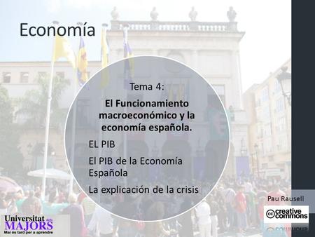 Economía Tema 4: El Funcionamiento macroeconómico y la economía española. EL PIB El PIB de la Economía Española La explicación de la crisis Pau Rausell.