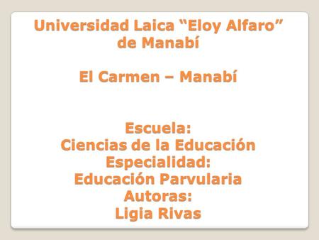 Universidad Laica “Eloy Alfaro” de Manabí El Carmen – Manabí Escuela: Ciencias de la Educación Especialidad: Educación Parvularia Autoras: Ligia Rivas.