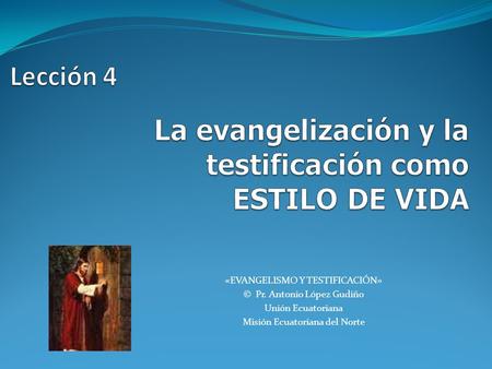 «EVANGELISMO Y TESTIFICACIÓN» © Pr. Antonio López Gudiño Unión Ecuatoriana Misión Ecuatoriana del Norte.