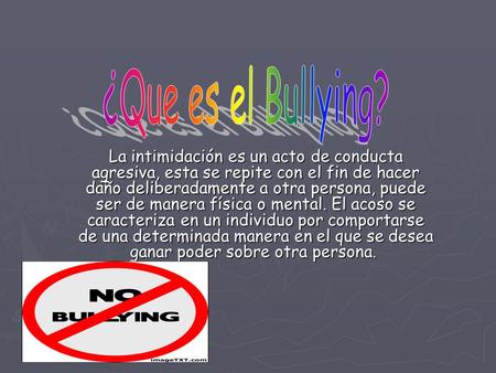 ¿Que es el Bullying? La intimidación es un acto de conducta agresiva, esta se repite con el fin de hacer daño deliberadamente a otra persona, puede ser.