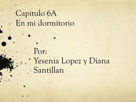 Por: Yesenia Lopez y Diana Santillan Capitulo 6A En mi dormitorio.