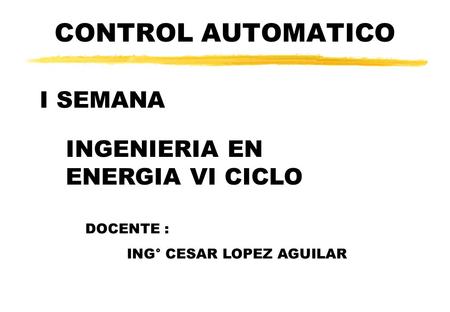 CONTROL AUTOMATICO I SEMANA INGENIERIA EN ENERGIA VI CICLO DOCENTE :