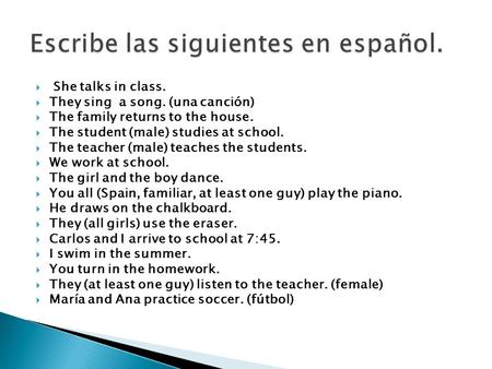  She talks in class.  They sing a song. (una canción)  The family returns to the house.  The student (male) studies at school.  The teacher (male)