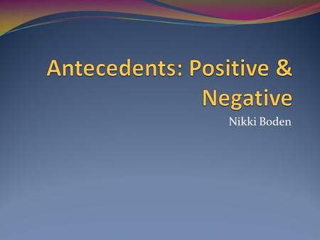 Nikki Boden. Description Antecedents help to identify if the verb is a positive action or a negative action. Also, how often some events occur.