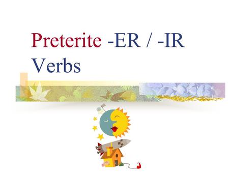 Preterite -ER / -IR Verbs Preterite Verbs Preterite verbs deal with “__________ past action”