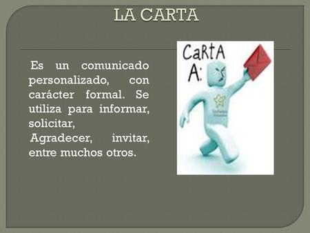 LA CARTA Es un comunicado personalizado, con carácter formal. Se utiliza para informar, solicitar, Agradecer, invitar, entre muchos otros.