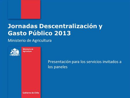 Jornadas Descentralización y Gasto Público 2013 Ministerio de Agricultura Presentación para los servicios invitados a los paneles.