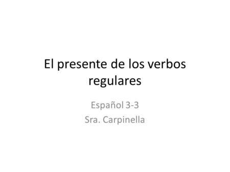 El presente de los verbos regulares Español 3-3 Sra. Carpinella.