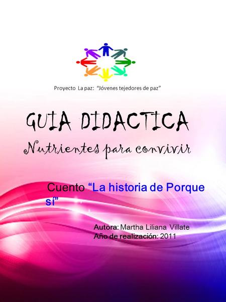 Proyecto La paz: “Jóvenes tejedores de paz” GUIA DIDACTICA Nutrientes para convivir Cuento “La historia de Porque sí” Autora: Martha Liliana Villate Año.