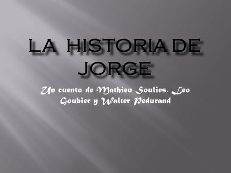 LA HISTORIA DE JORGE Un cuento de Mathieu Soulies, Leo Goubier y Walter Pedurand.