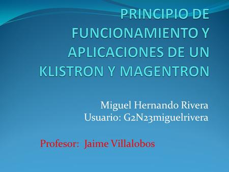PRINCIPIO DE FUNCIONAMIENTO Y APLICACIONES DE UN KLISTRON Y MAGENTRON