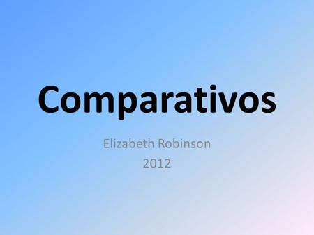 Comparativos Elizabeth Robinson 2012. Vocabulario más…que menos…que tanto…como more…than less…than as much as.