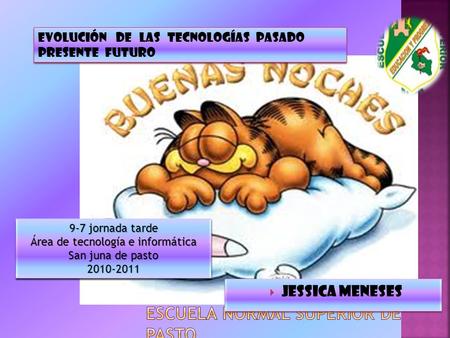 Evolución de las tecnologías pasado presente futuro 9-7 jornada tarde Área de tecnología e informática San juna de pasto 2010-2011 9-7 jornada tarde Área.