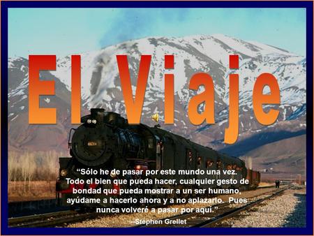♫ Enciende los parlantes HAZ CLIC PARA AVANZAR “SóIo he de pasar por este mundo una vez. Todo el bien que pueda hacer, cualquier gesto de bondad que pueda.