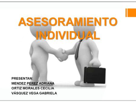 ASESORAMIENTO INDIVIDUAL PRESENTAN: MENDEZ PEREZ ADRIANA ORTIZ MORALES CECILIA VÁSQUEZ VEGA GABRIELA.