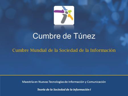Cumbre de Túnez Cumbre Mundial de la Sociedad de la Información Maestría en Nuevas Tecnologías de Información y Comunicación Teoría de la Sociedad de la.