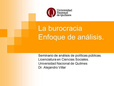 La burocracia Enfoque de análisis. Seminario de análisis de políticas públicas. Licenciatura en Ciencias Sociales. Universidad Nacional de Quilmes Dr.