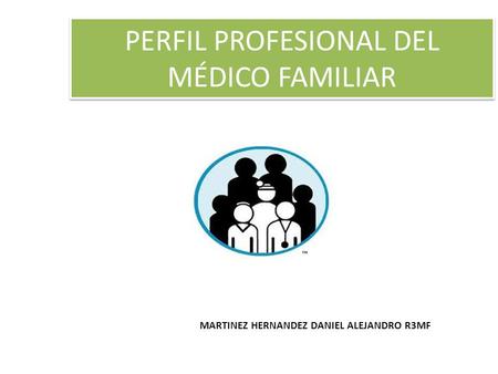 PERFIL PROFESIONAL DEL MÉDICO FAMILIAR MARTINEZ HERNANDEZ DANIEL ALEJANDRO R3MF.