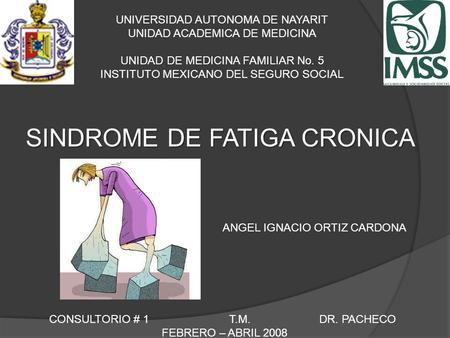 UNIVERSIDAD AUTONOMA DE NAYARIT UNIDAD ACADEMICA DE MEDICINA UNIDAD DE MEDICINA FAMILIAR No. 5 INSTITUTO MEXICANO DEL SEGURO SOCIAL SINDROME DE FATIGA.