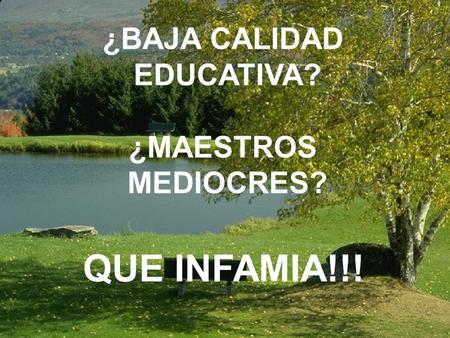 ¿BAJA CALIDAD EDUCATIVA? ¿MAESTROS MEDIOCRES? QUE INFAMIA!!!