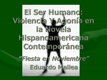 El Ser Humano: Violencia Y Agonía en la Novela Hispanoamericana Contemporánea “Fiesta en Noviembre” Eduardo Mallea.