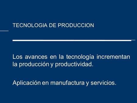 ABCD TECNOLOGIA DE PRODUCCION Los avances en la tecnología incrementan la producción y productividad. Aplicación en manufactura y servicios.