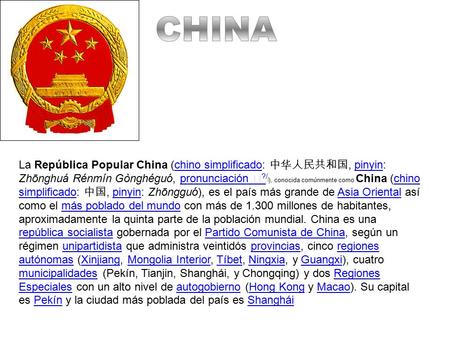 La República Popular China (chino simplificado: 中华人民共和国, pinyin: Zhōnghuá Rénmín Gònghéguó, pronunciación ▶ ?/ i ), conocida comúnmente como China (chino.