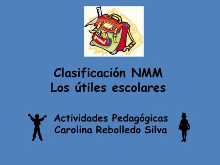 Clasificación NMM Los útiles escolares Actividades Pedagógicas Carolina Rebolledo Silva.