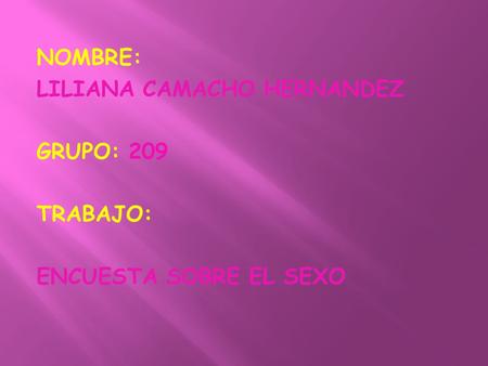 NOMBRE: LILIANA CAMACHO HERNANDEZ GRUPO: 209 TRABAJO: ENCUESTA SOBRE EL SEXO.