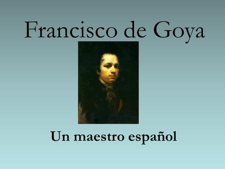 Francisco de Goya Un maestro español.