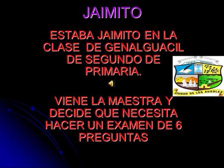 JAIMITO ESTABA JAIMITO EN LA CLASE DE GENALGUACIL DE SEGUNDO DE PRIMARIA. VIENE LA MAESTRA Y DECIDE QUE NECESITA HACER UN EXAMEN DE 6 PREGUNTAS.