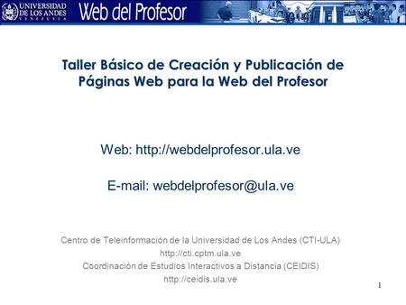 Web: http://webdelprofesor.ula.ve E-mail: webdelprofesor@ula.ve Taller Básico de Creación y Publicación de Páginas Web para la Web del Profesor Web: http://webdelprofesor.ula.ve.