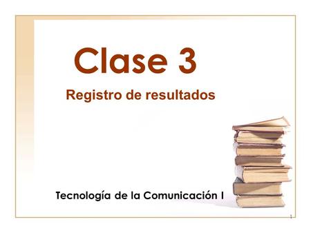 1 Clase 3 Registro de resultados Tecnología de la Comunicación I.