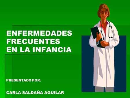 ENFERMEDADES FRECUENTES EN LA INFANCIA PRESENTADO POR: CARLA SALDAÑA AGUILAR.