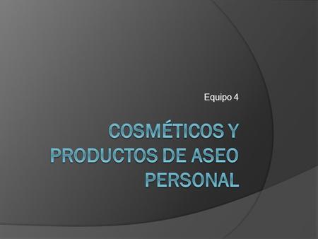 Equipo 4. ¿De que están hechos estos productos?  Sabes de que están hechos los jabones los shampoos las cremas y antitranspirantes…..diariamente empleamos.